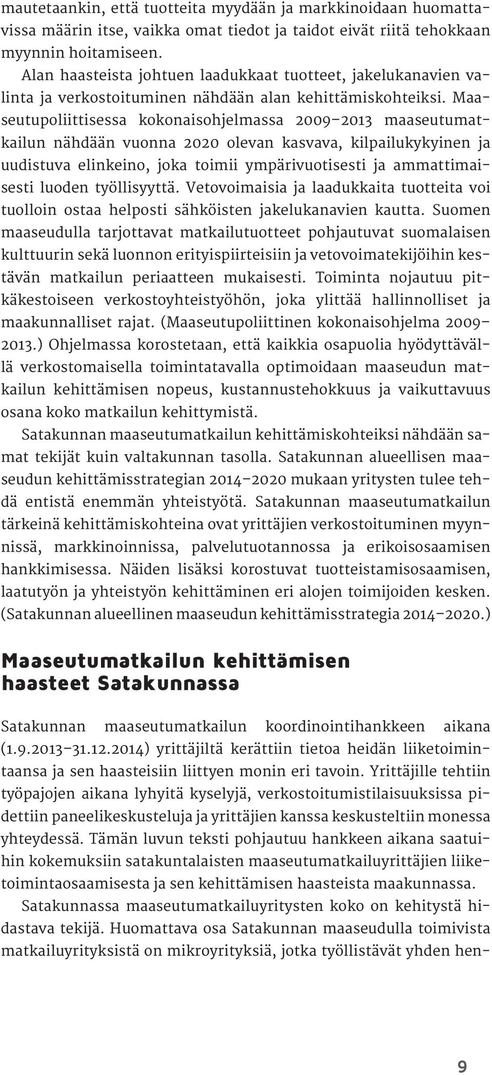 Maaseutupoliittisessa kokonaisohjelmassa 2009 2013 maaseutumatkailun nähdään vuonna 2020 olevan kasvava, kilpailukykyinen ja uudistuva elinkeino, joka toimii ympärivuotisesti ja ammattimaisesti