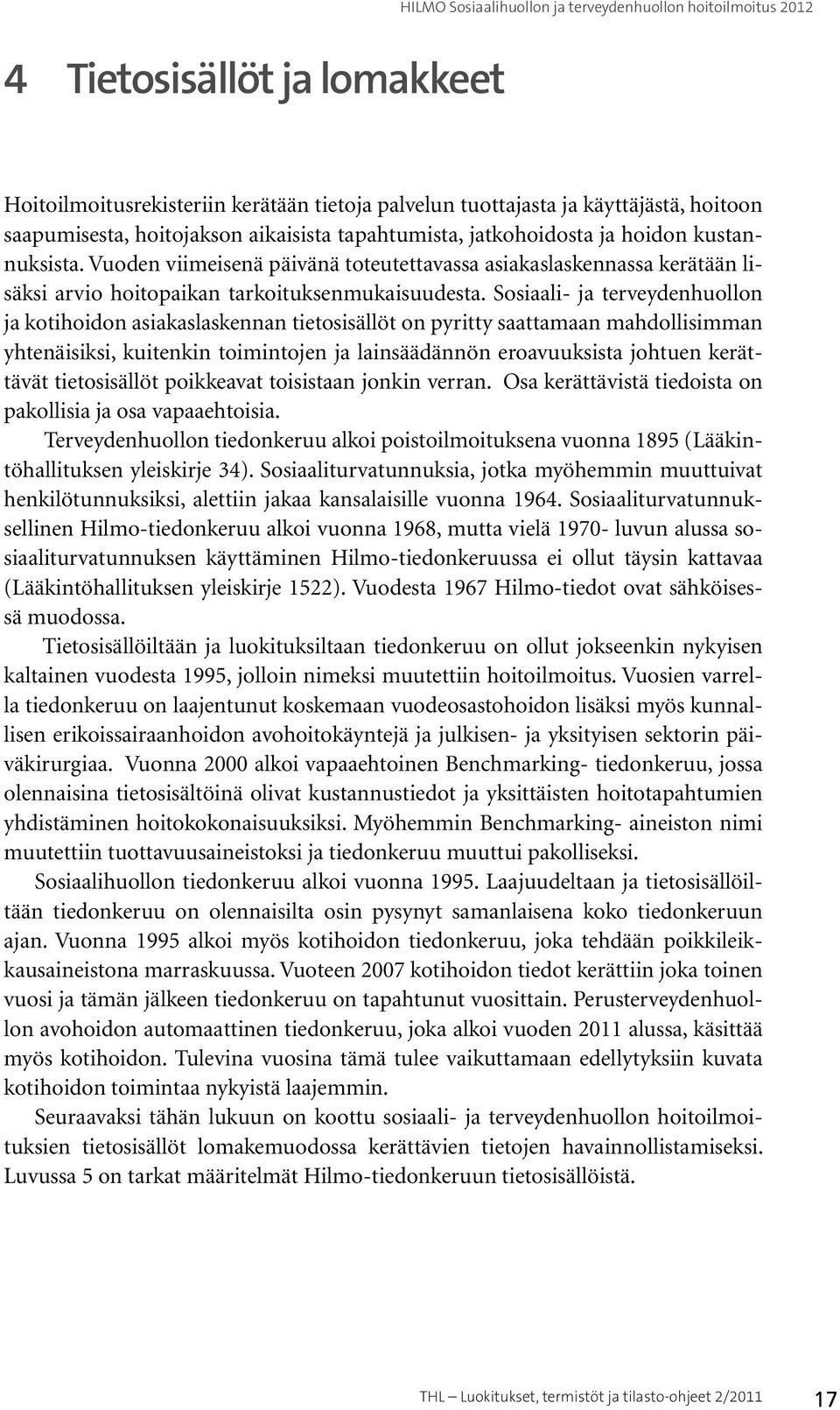 Sosiaali- ja terveydenhuollon ja kotihoidon asiakaslaskennan tietosisällöt on pyritty saattamaan mahdollisimman yhtenäisiksi, kuitenkin toimintojen ja lainsäädännön eroavuuksista johtuen kerättävät