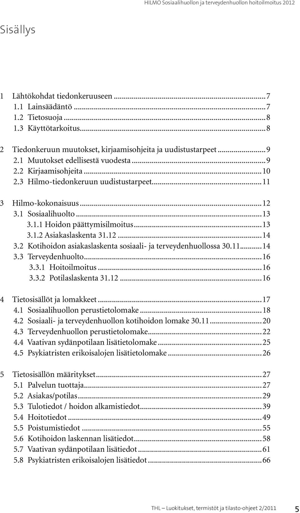 12...14 3.2 Kotihoidon asiakaslaskenta sosiaali- ja terveydenhuollossa 30.11...14 3.3 Terveydenhuolto...16 3.3.1 Hoitoilmoitus...16 3.3.2 Potilaslaskenta 31.12...16 4 Tietosisällöt ja lomakkeet...17 4.