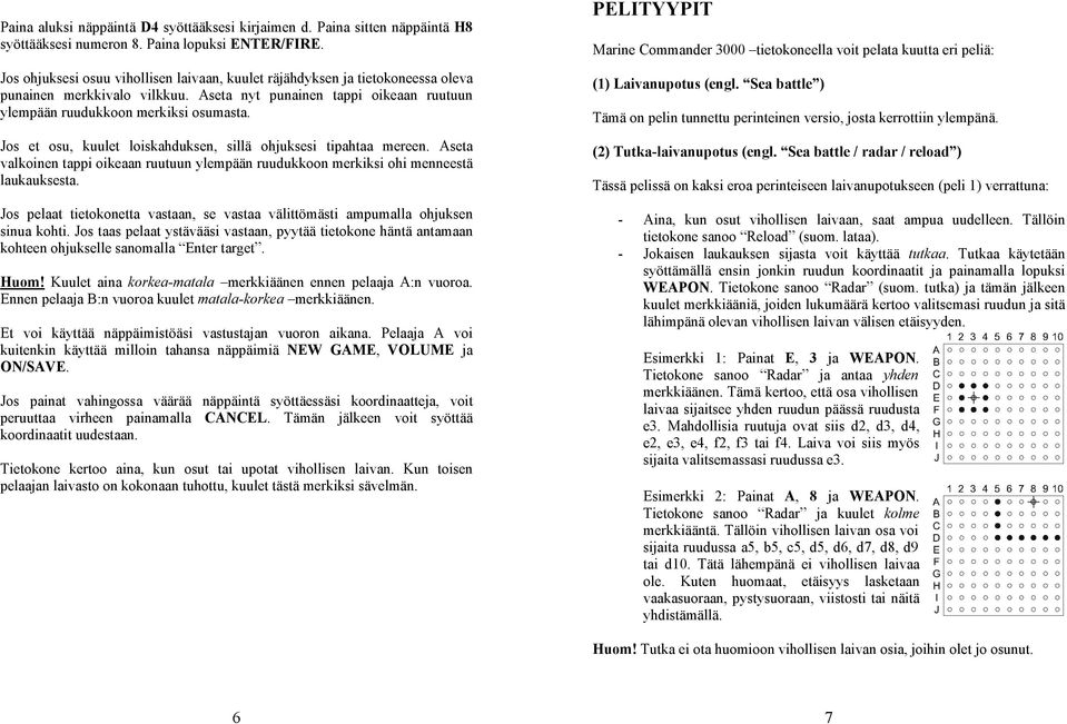 Jos et osu, kuulet loiskahduksen, sillä ohjuksesi tipahtaa mereen. Aseta valkoinen tappi oikeaan ruutuun ylempään ruudukkoon merkiksi ohi menneestä laukauksesta.