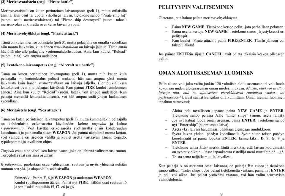 (4) Merirosvohyökkäys (engl. Pirate attack ) Tämä on kuten merirosvotaistelu (peli 3), mutta pelaajalla on omalla vuorollaan niin monta laukausta, kuin hänen vastustajallaan on laivoja jäljellä.