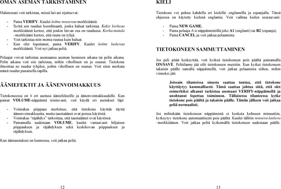 - Kun olet lopettanut, paina VERIFY. Kuulet kolme laskevaa merkkiääntä. Voit nyt jatkaa peliä. Pelaajat voivat tarkistaa asemaansa aseman luomisen aikana tai pelin aikana.