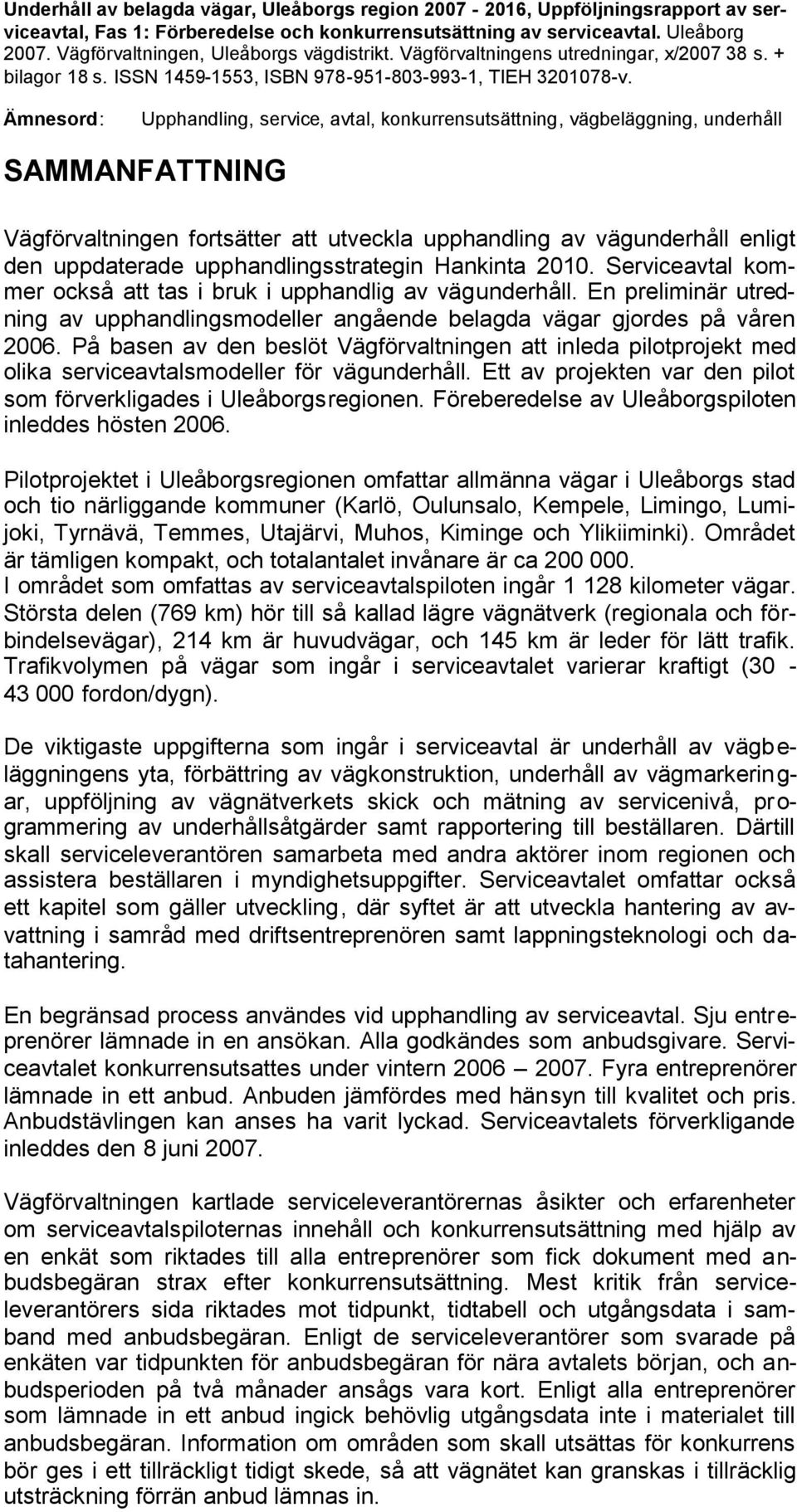 Ämnesord: Upphandling, service, avtal, konkurrensutsättning, vägbeläggning, underhåll SAMMANFATTNING Vägförvaltningen fortsätter att utveckla upphandling av vägunderhåll enligt den uppdaterade