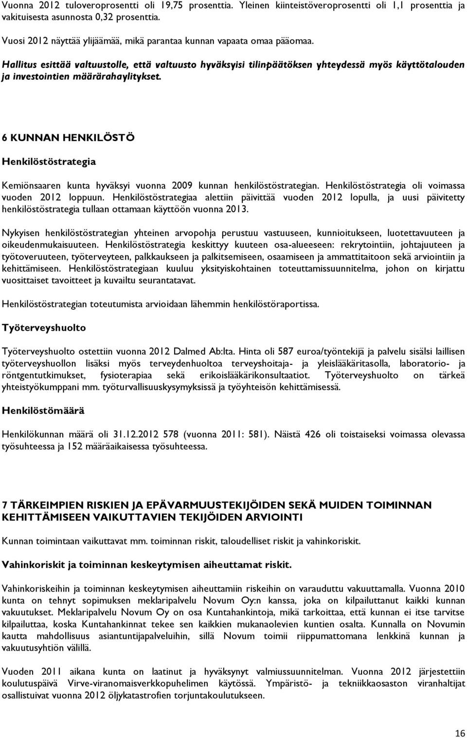 Hallitus esittää valtuustolle, että valtuusto hyväksyisi tilinpäätöksen yhteydessä myös käyttötalouden ja investointien määrärahaylitykset.