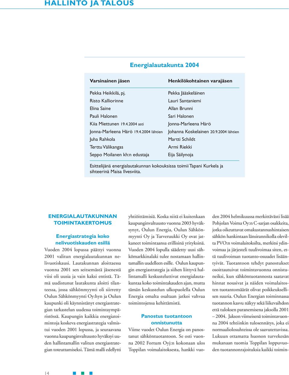 2004 asti Jonna-Marleena Härö 19.4.2004 lähtien Juha Rahkola Terttu Välikangas Seppo Moilanen kh:n edustaja Henkilökohtainen varajäsen Pekka Jääskeläinen Lauri Santaniemi Allan Brunni Sari Halonen