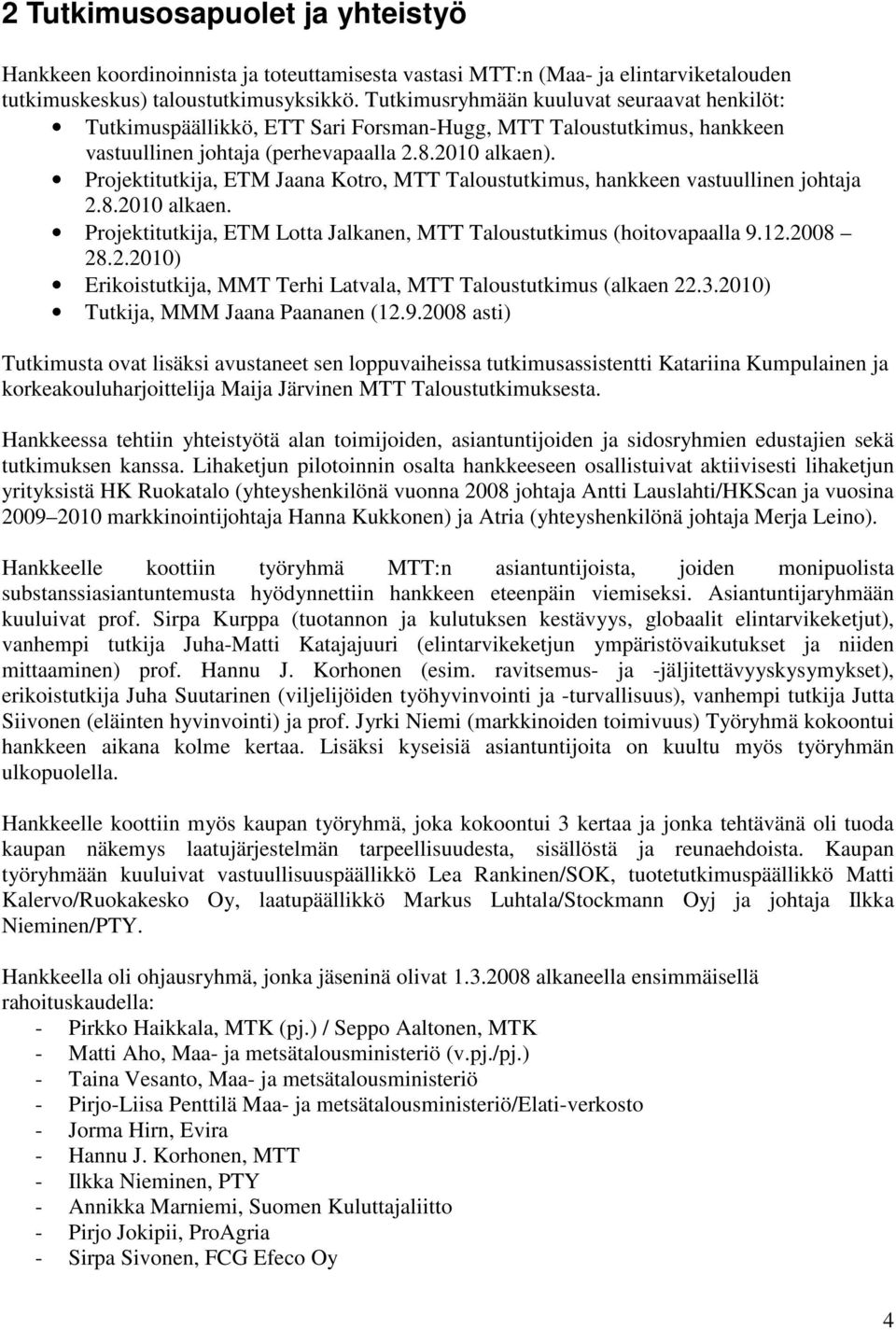 Projektitutkija, ETM Jaana Kotro, MTT Taloustutkimus, hankkeen vastuullinen johtaja 2.8.2010 alkaen. Projektitutkija, ETM Lotta Jalkanen, MTT Taloustutkimus (hoitovapaalla 9.12.2008 28.2.2010) Erikoistutkija, MMT Terhi Latvala, MTT Taloustutkimus (alkaen 22.