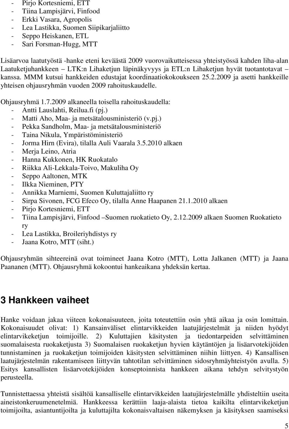 MMM kutsui hankkeiden edustajat koordinaatiokokoukseen 25.2.2009 ja asetti hankkeille yhteisen ohjausryhmän vuoden 2009 rahoituskaudelle. Ohjausryhmä 1.7.