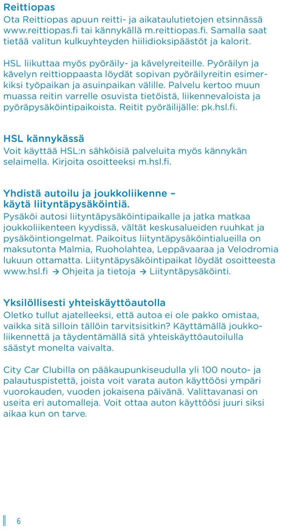 Palvelu kertoo muun muassa reitin varrelle osuvista tietöistä, liikennevaloista ja pyöräpysäköintipaikoista. Reitit pyöräilijälle: pk.hsl.fi.