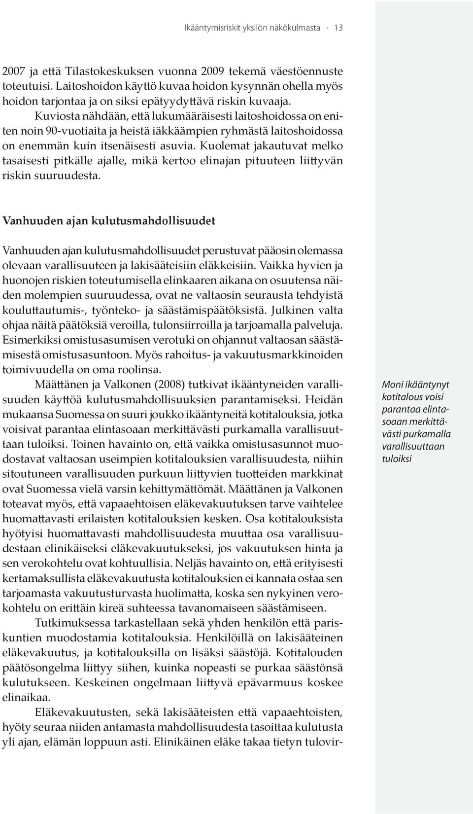 Kuviosta nähdään, että lukumääräisesti laitoshoidossa on eniten noin 90-vuotiaita ja heistä iäkkäämpien ryhmästä laitoshoidossa on enemmän kuin itsenäisesti asuvia.