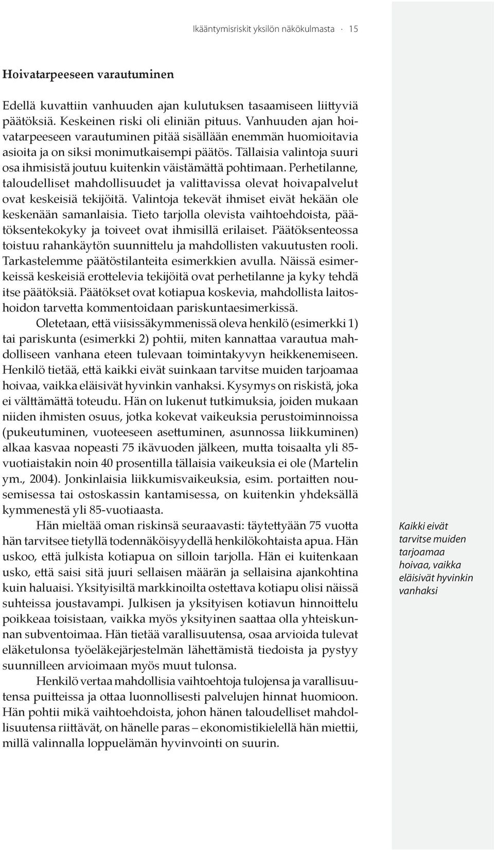 Tällaisia valintoja suuri osa ihmisistä joutuu kuitenkin väistämättä pohtimaan. Perhetilanne, taloudelliset mahdollisuudet ja valittavissa olevat hoivapalvelut ovat keskeisiä tekĳöitä.