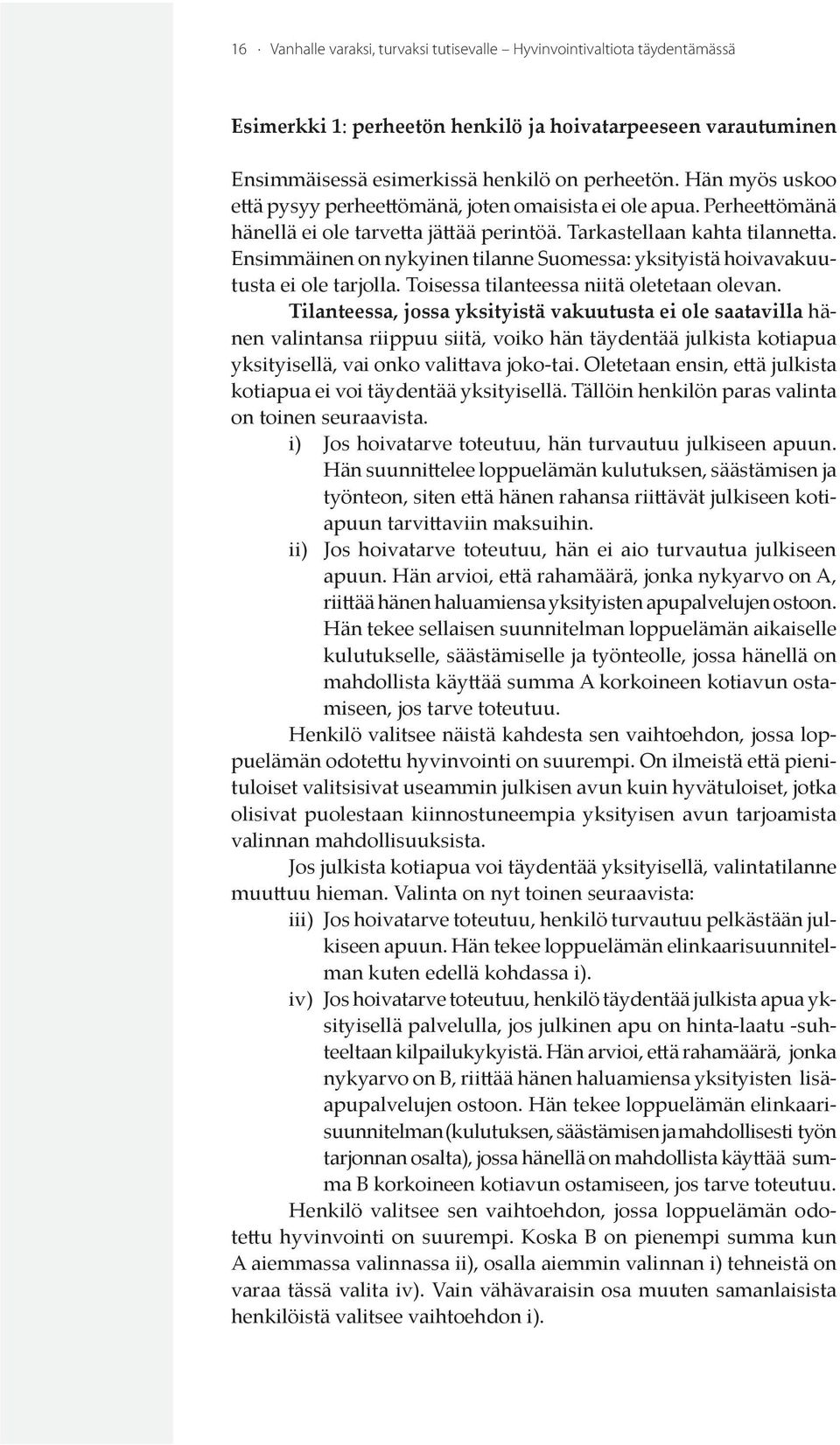 Ensimmäinen on nykyinen tilanne Suomessa: yksityistä hoivavakuutusta ei ole tarjolla. Toisessa tilanteessa niitä oletetaan olevan.