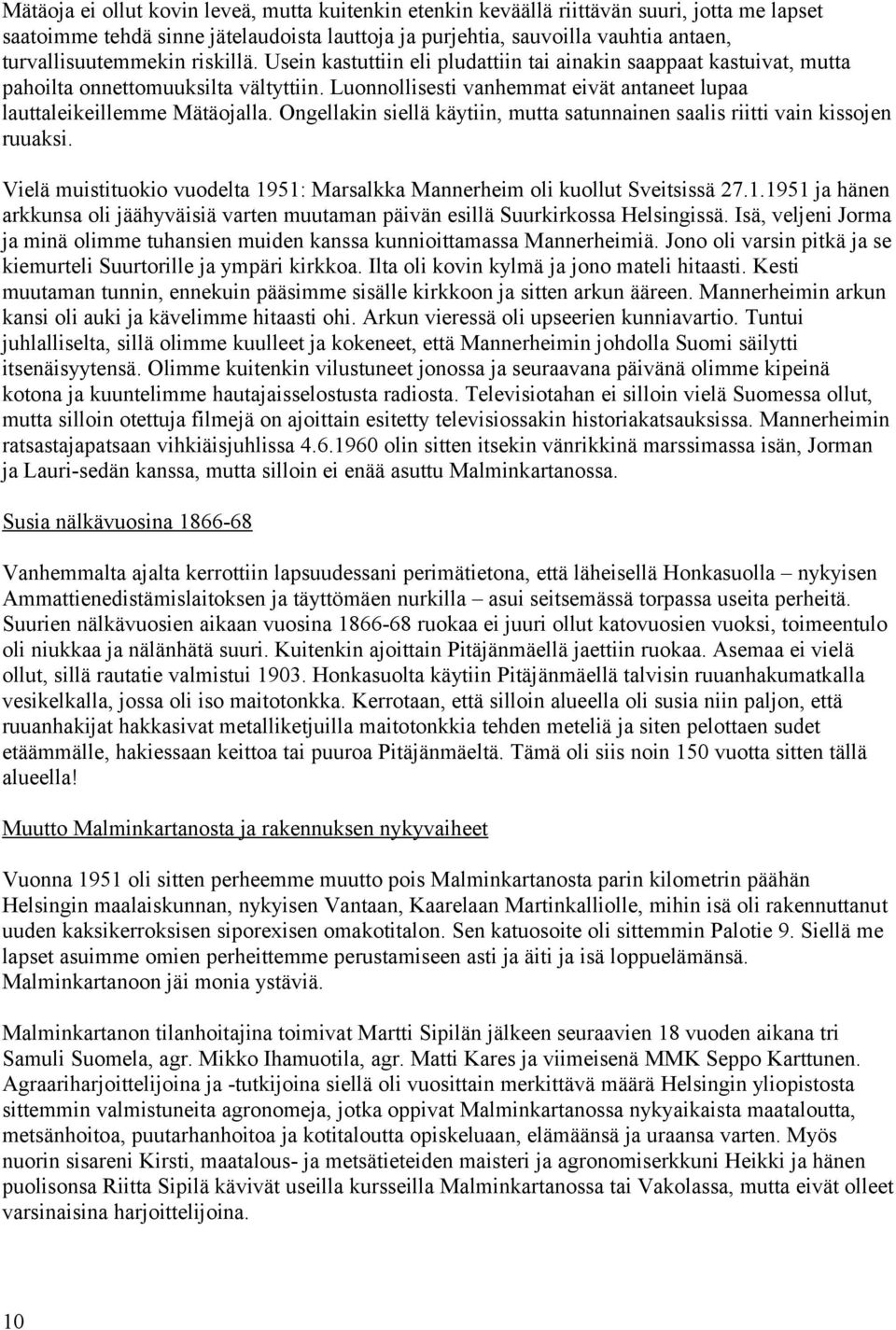 Luonnollisesti vanhemmat eivät antaneet lupaa lauttaleikeillemme Mätäojalla. Ongellakin siellä käytiin, mutta satunnainen saalis riitti vain kissojen ruuaksi.