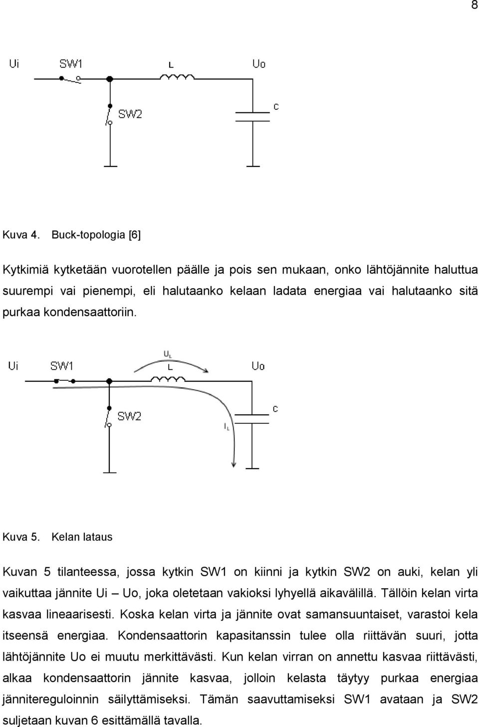 kondensaattoriin. Kuva 5. Kelan lataus Kuvan 5 tilanteessa, jossa kytkin SW1 on kiinni ja kytkin SW2 on auki, kelan yli vaikuttaa jännite Ui Uo, joka oletetaan vakioksi lyhyellä aikavälillä.