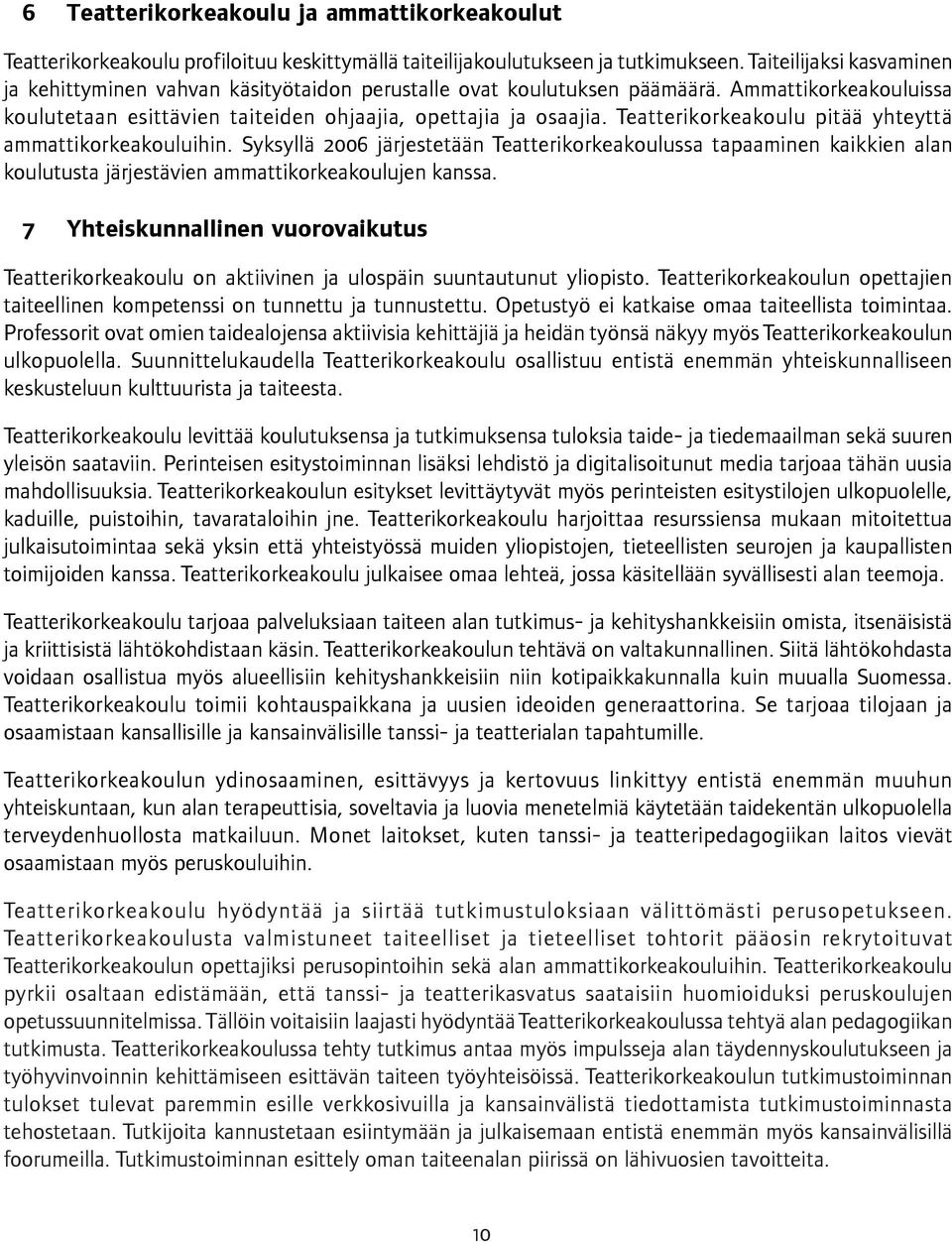 Teatterikorkeakoulu pitää yhteyttä ammattikorkeakouluihin. Syksyllä 2006 järjestetään Teatterikorkeakoulussa tapaaminen kaikkien alan koulutusta järjestävien ammattikorkeakoulujen kanssa.