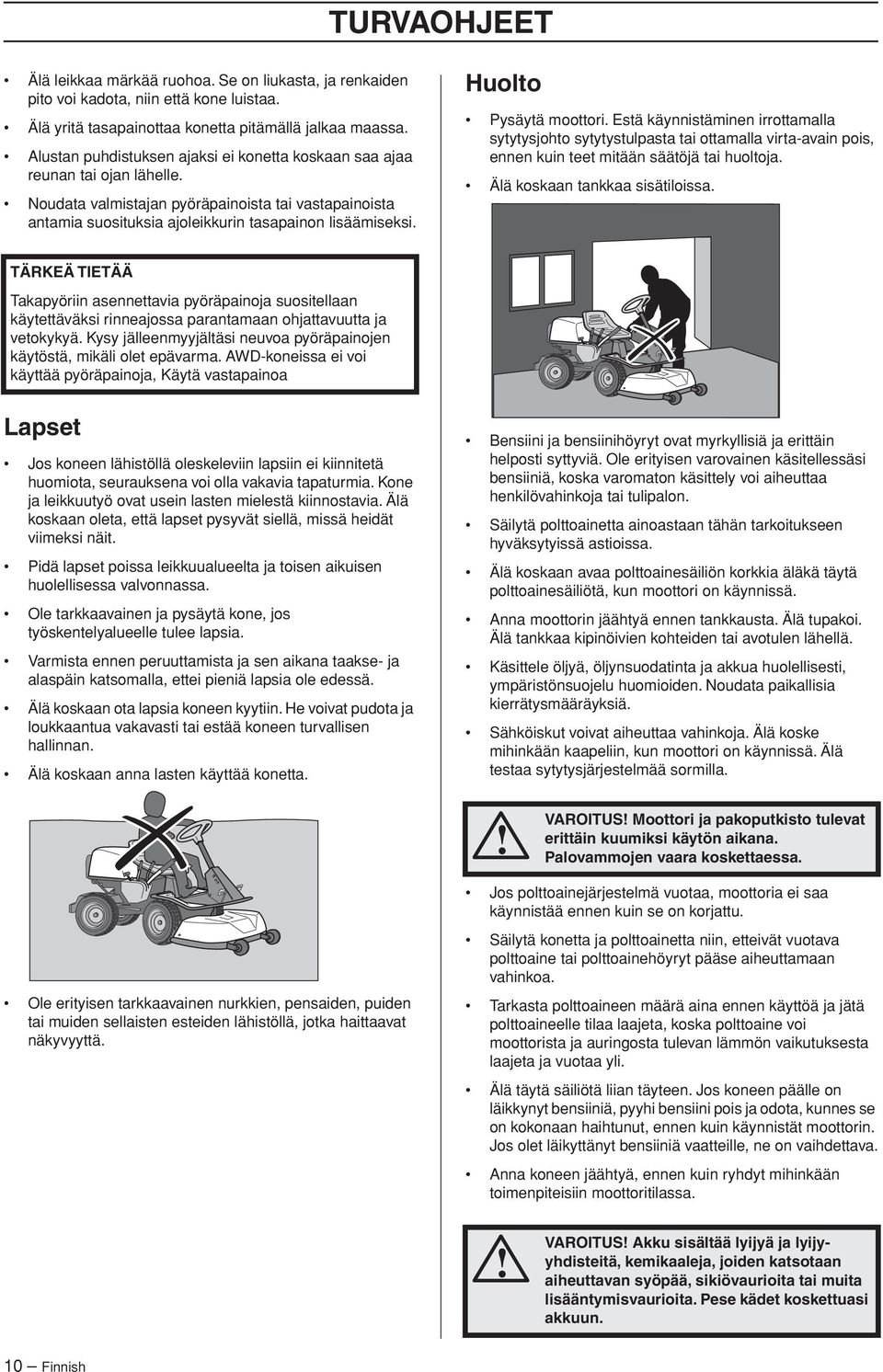 Huolto Pysäytä moottori. Estä käynnistäminen irrottamalla sytytysjohto sytytystulpasta tai ottamalla virta-avain pois, ennen kuin teet mitään säätöjä tai huoltoja. Älä koskaan tankkaa sisätiloissa.