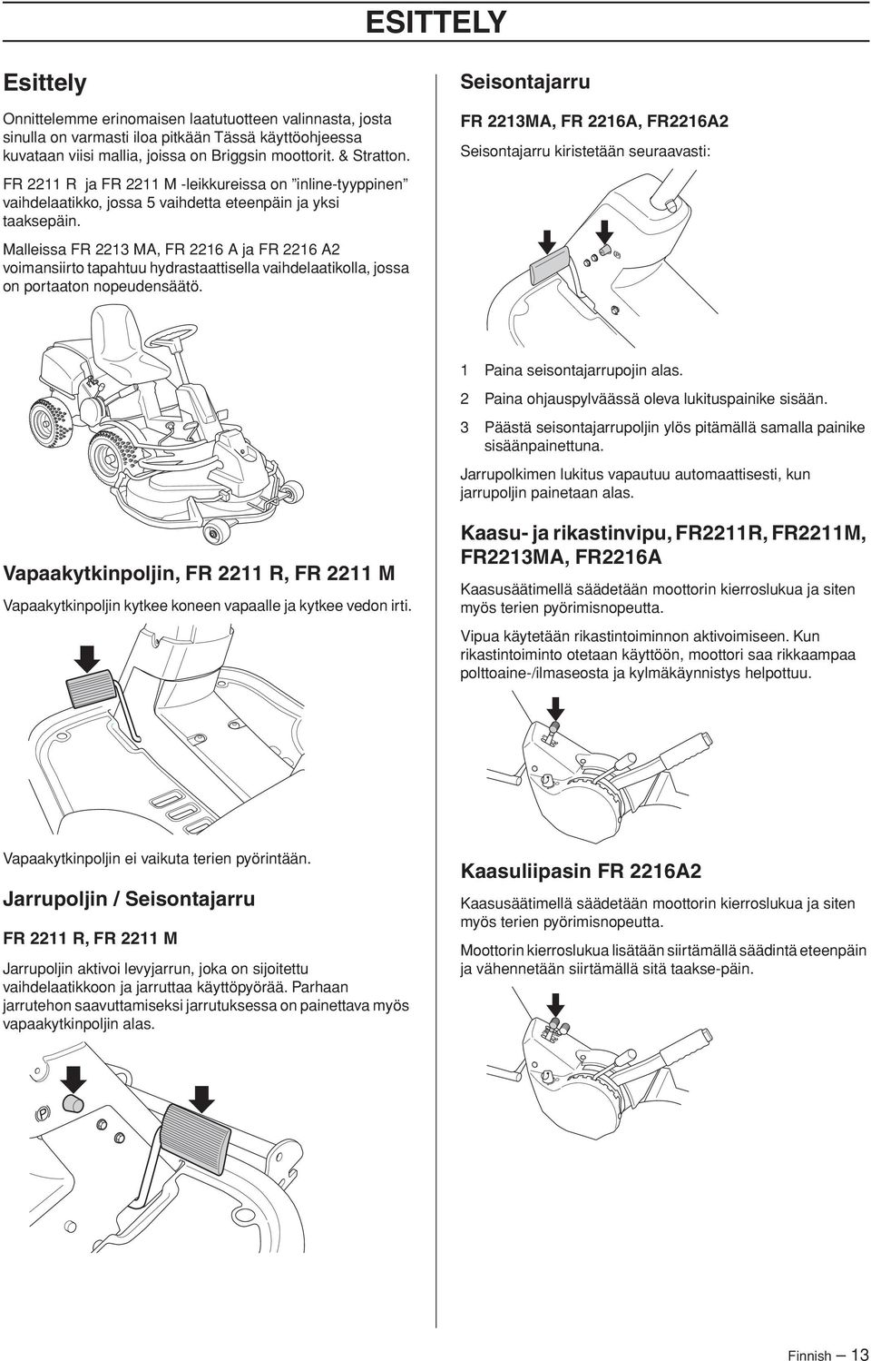 taaksepäin. Malleissa FR 2213 MA, FR 2216 A ja FR 2216 A2 voimansiirto tapahtuu hydrastaattisella vaihdelaatikolla, jossa on portaaton nopeudensäätö. 1 Paina seisontajarrupojin alas.