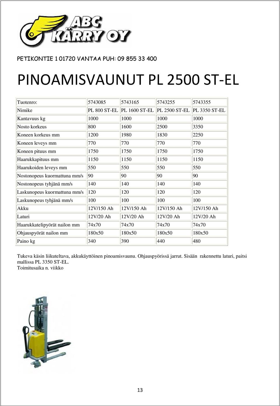 kuormattuna mm/s 90 90 90 90 Nostonopeus tyhjänä mm/s 140 140 140 140 Laskunopeus kuormattuna mm/s 120 120 120 120 Laskunopeus tyhjänä mm/s 100 100 100 100 Akku 12V/150 Ah 12V/150 Ah 12V/150 Ah