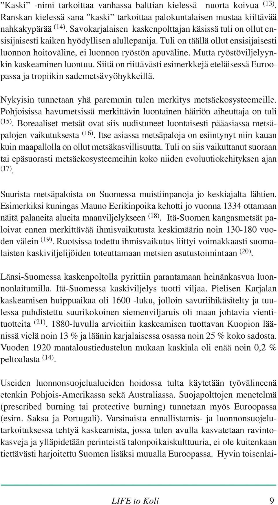 Mutta ryöstöviljelyynkin kaskeaminen luontuu. Siitä on riittävästi esimerkkejä eteläisessä Euroopassa ja tropiikin sademetsävyöhykkeillä.