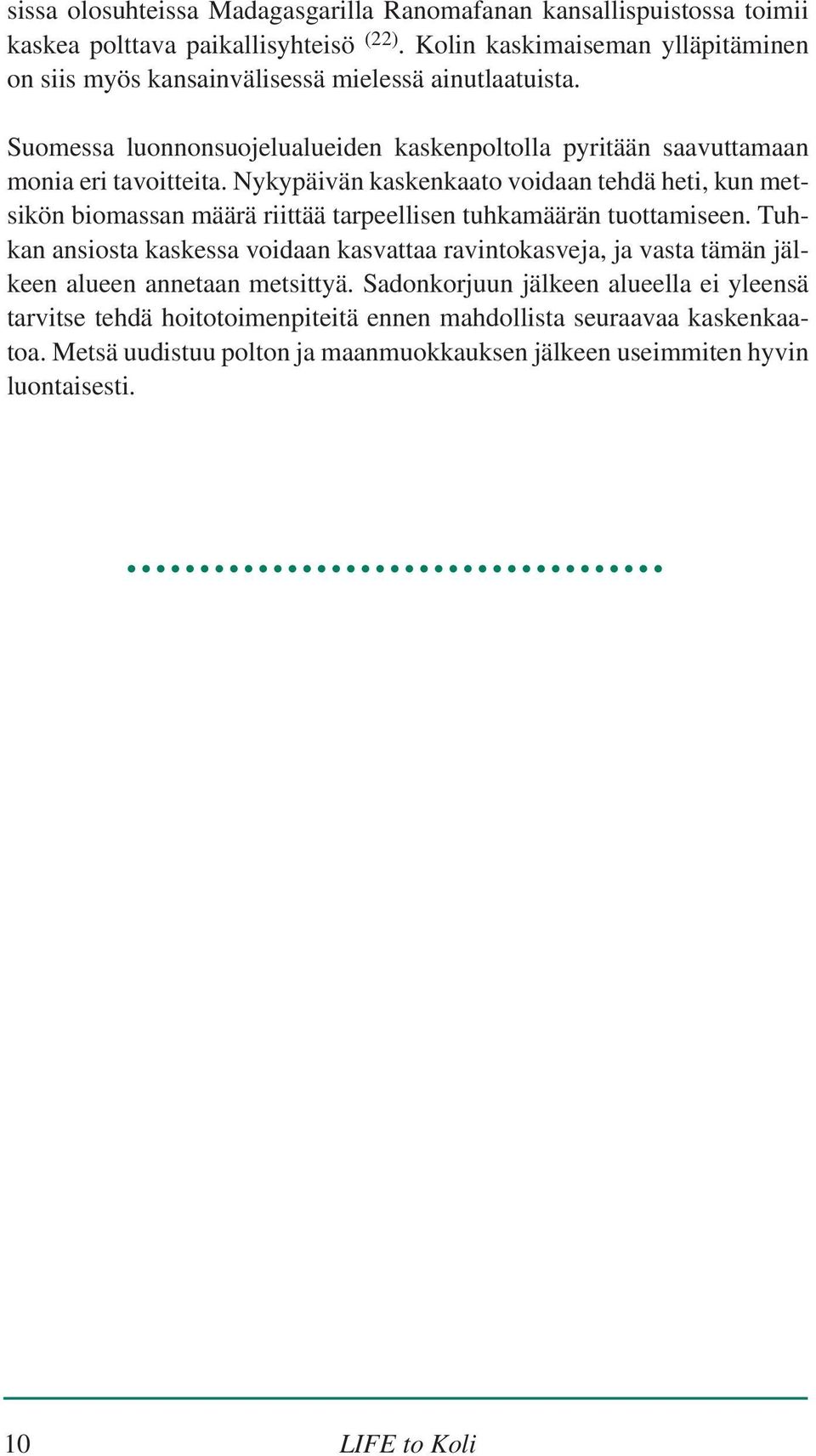 Nykypäivän kaskenkaato voidaan tehdä heti, kun metsikön biomassan määrä riittää tarpeellisen tuhkamäärän tuottamiseen.