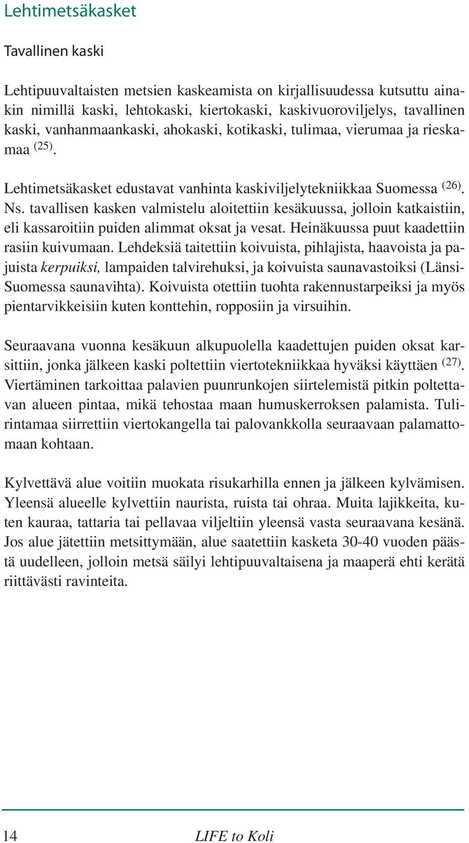 tavallisen kasken valmistelu aloitettiin kesäkuussa, jolloin katkaistiin, eli kassaroitiin puiden alimmat oksat ja vesat. Heinäkuussa puut kaadettiin rasiin kuivumaan.