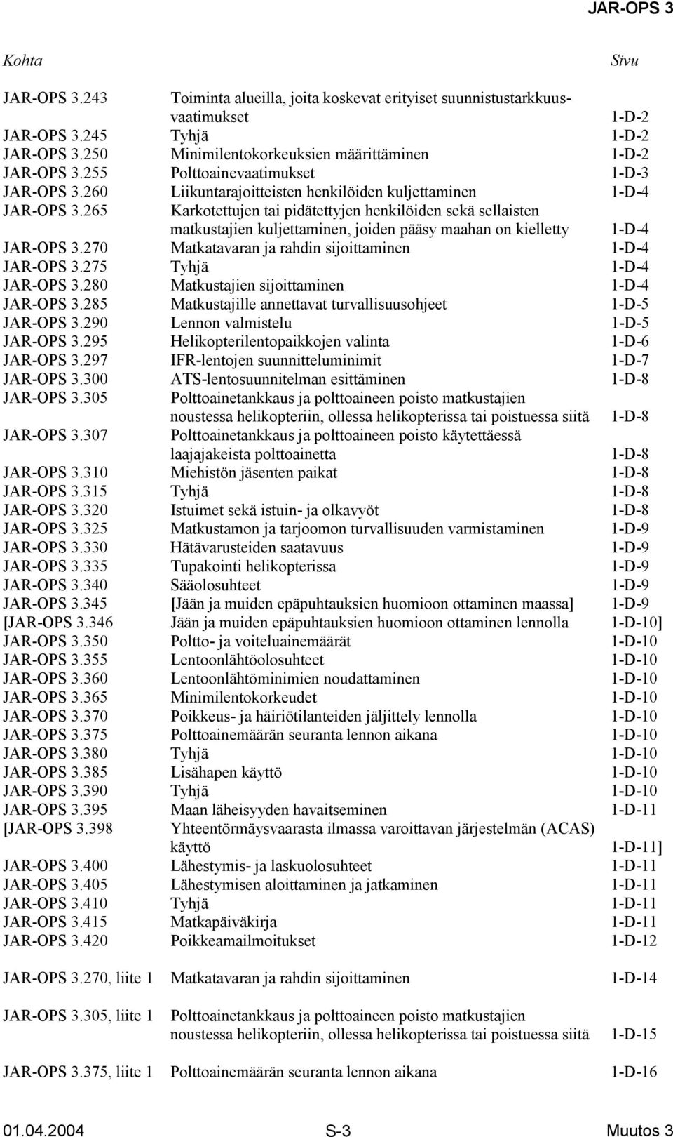 265 Karkotettujen tai pidätettyjen henkilöiden sekä sellaisten matkustajien kuljettaminen, joiden pääsy maahan on kielletty 1-D-4 JAR-OPS 3.270 Matkatavaran ja rahdin sijoittaminen 1-D-4 JAR-OPS 3.