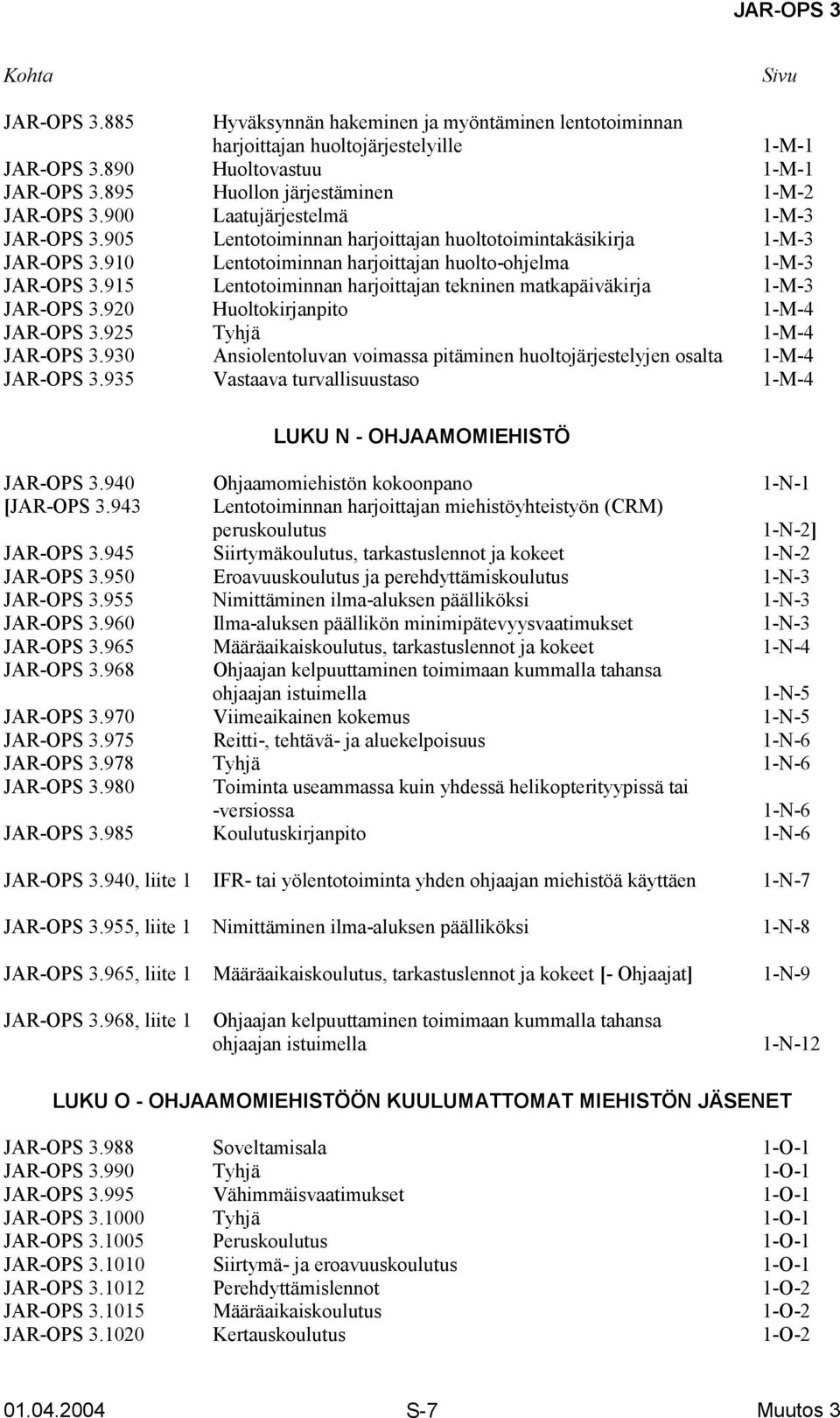 910 Lentotoiminnan harjoittajan huolto-ohjelma 1-M-3 JAR-OPS 3.915 Lentotoiminnan harjoittajan tekninen matkapäiväkirja 1-M-3 JAR-OPS 3.920 Huoltokirjanpito 1-M-4 JAR-OPS 3.925 Tyhjä 1-M-4 JAR-OPS 3.