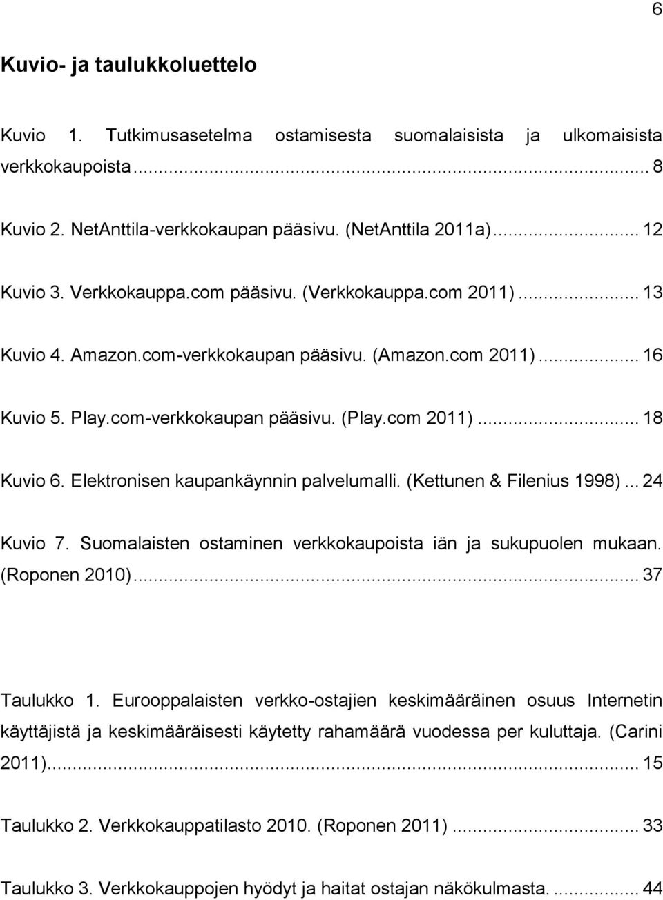 Elektronisen kaupankäynnin palvelumalli. (Kettunen & Filenius 1998)... 24 Kuvio 7. Suomalaisten ostaminen verkkokaupoista iän ja sukupuolen mukaan. (Roponen 2010)... 37 Taulukko 1.