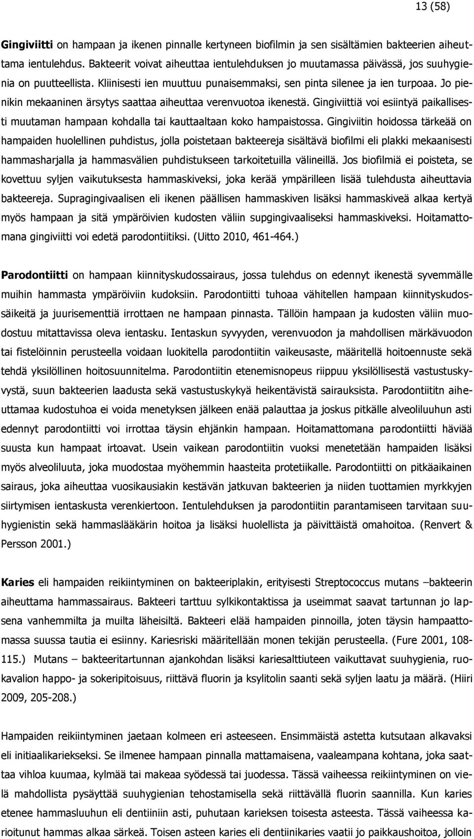 Jo pienikin mekaaninen ärsytys saattaa aiheuttaa verenvuotoa ikenestä. Gingiviittiä voi esiintyä paikallisesti muutaman hampaan kohdalla tai kauttaaltaan koko hampaistossa.