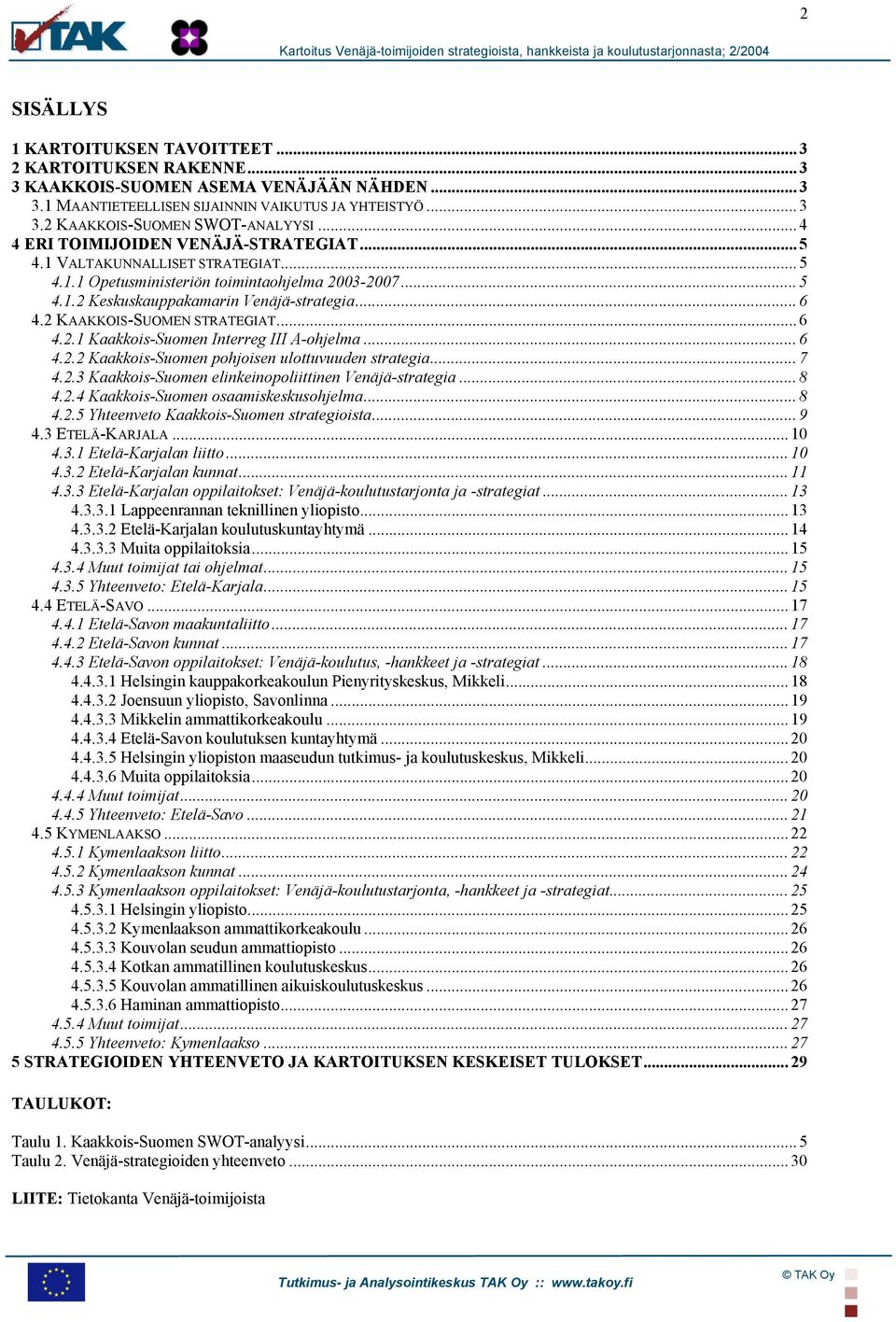 2 KAAKKOIS-SUOMEN STRATEGIAT... 6 4.2.1 Kaakkois-Suomen Interreg III A-ohjelma... 6 4.2.2 Kaakkois-Suomen pohjoisen ulottuvuuden strategia... 7 4.2.3 Kaakkois-Suomen elinkeinopoliittinen Venäjä-strategia.