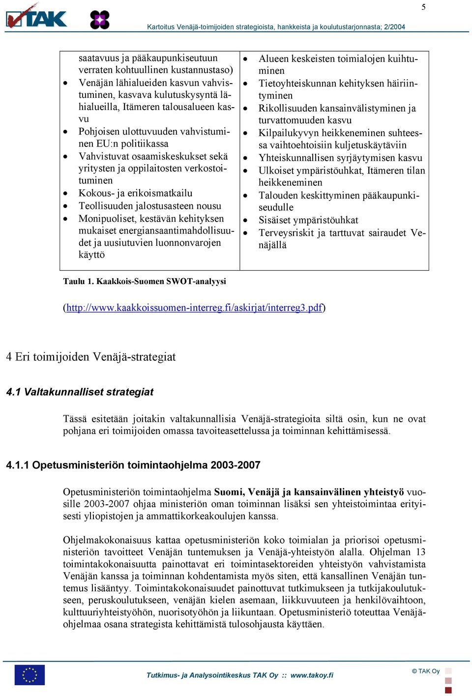 kestävän kehityksen mukaiset energiansaantimahdollisuudet ja uusiutuvien luonnonvarojen käyttö Alueen keskeisten toimialojen kuihtuminen Tietoyhteiskunnan kehityksen häiriintyminen Rikollisuuden