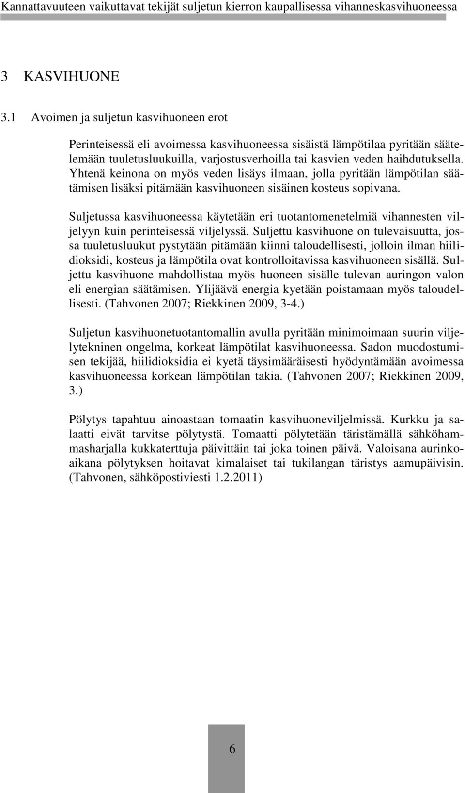 Yhtenä keinona on myös veden lisäys ilmaan, jolla pyritään lämpötilan säätämisen lisäksi pitämään kasvihuoneen sisäinen kosteus sopivana.