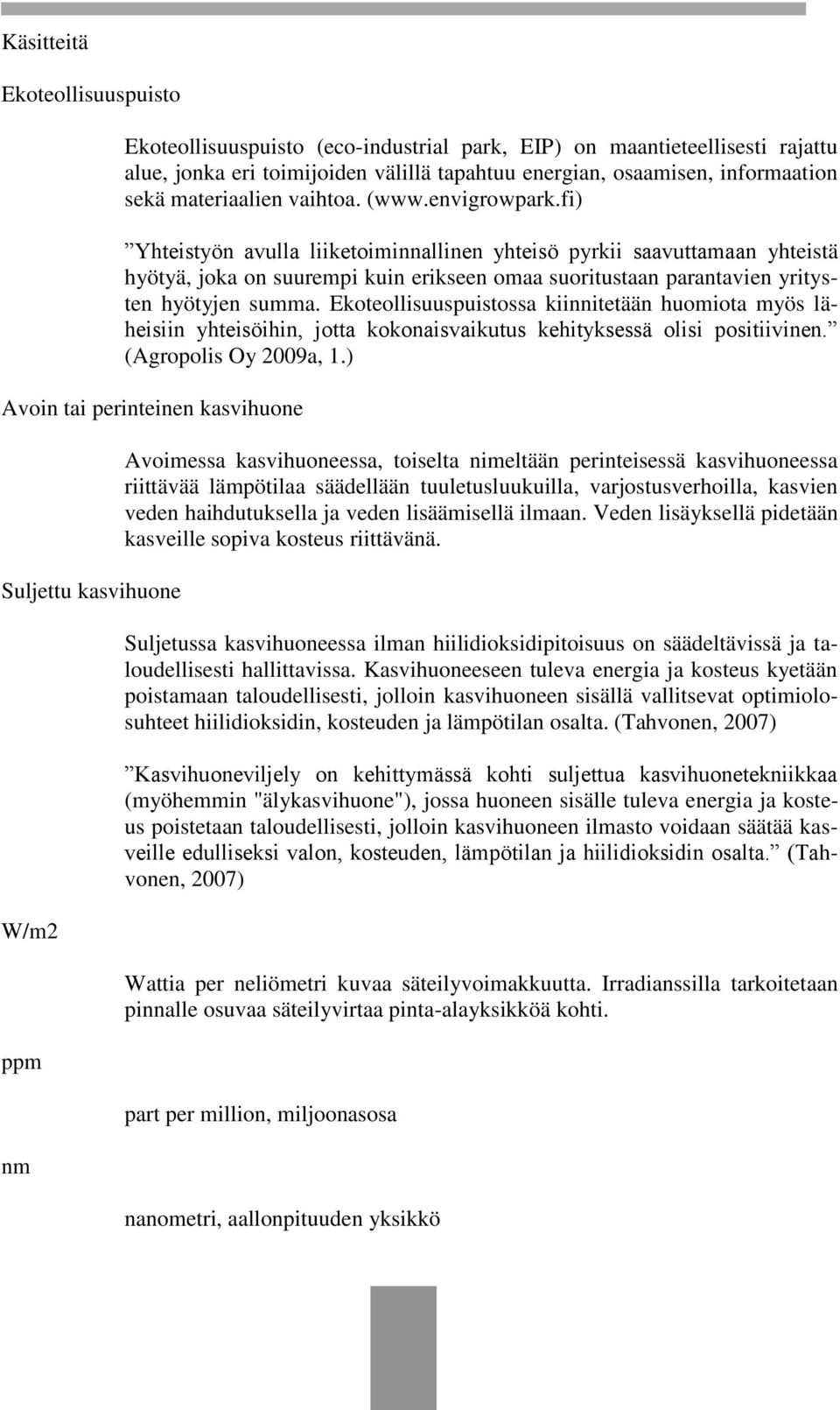 fi) Yhteistyön avulla liiketoiminnallinen yhteisö pyrkii saavuttamaan yhteistä hyötyä, joka on suurempi kuin erikseen omaa suoritustaan parantavien yritysten hyötyjen summa.