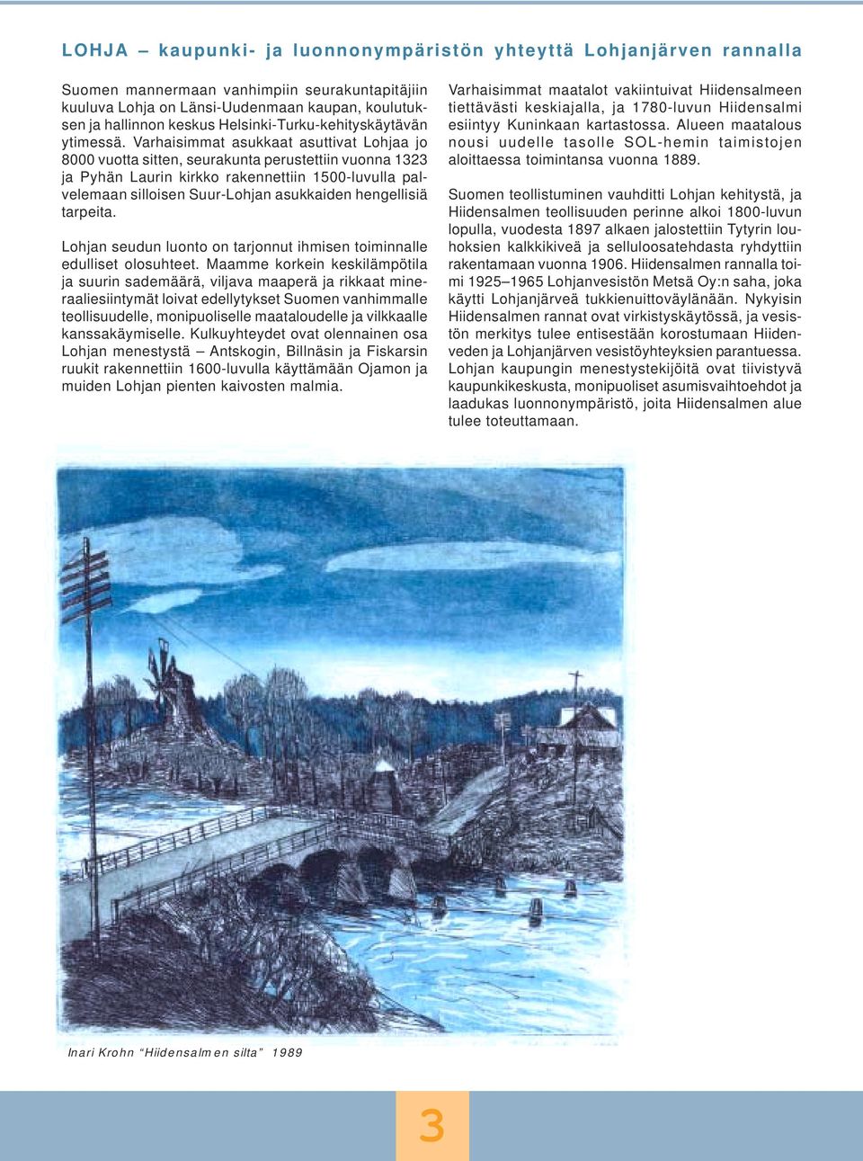 Varhaisimmat asukkaat asuttivat Lohjaa jo 8000 vuotta sitten, seurakunta perustettiin vuonna 1323 ja Pyhän Laurin kirkko rakennettiin 1500-luvulla palvelemaan silloisen Suur-Lohjan asukkaiden