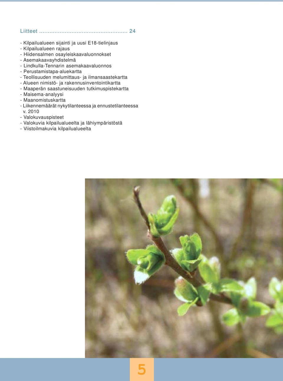 - Lindkulla-Tennarin asemakaavaluonnos - Perustamistapa-aluekartta - Teollisuuden melumittaus- ja ilmansaastekartta - Alueen nimistö- ja