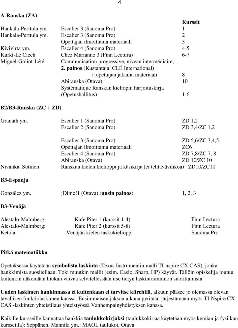 painos (Kustantaja: CLÉ International) + opettajan jakama materiaali 8 Abiranska () 10 Systématique Ranskan kieliopin harjoituskirja (Opetushallitus) 1-6 B2/B3-Ranska (ZC + ZD) Granath ym.