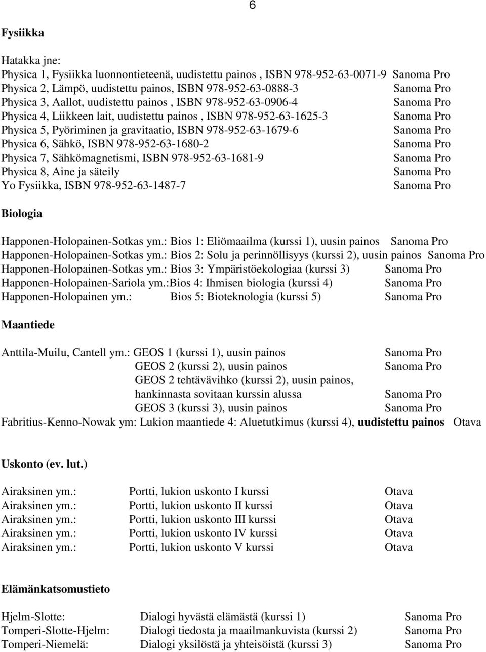 978-952-63-1680-2 Physica 7, Sähkömagnetismi, ISBN 978-952-63-1681-9 Physica 8, Aine ja säteily Yo Fysiikka, ISBN 978-952-63-1487-7 Biologia Happonen-Holopainen-Sotkas ym.