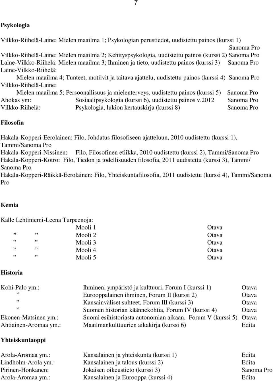 Vilkko-Riihelä-Laine: Mielen maailma 5; Persoonallisuus ja mielenterveys, uudistettu painos (kurssi 5) Ahokas ym: Sosiaalipsykologia (kurssi 6), uudistettu painos v.