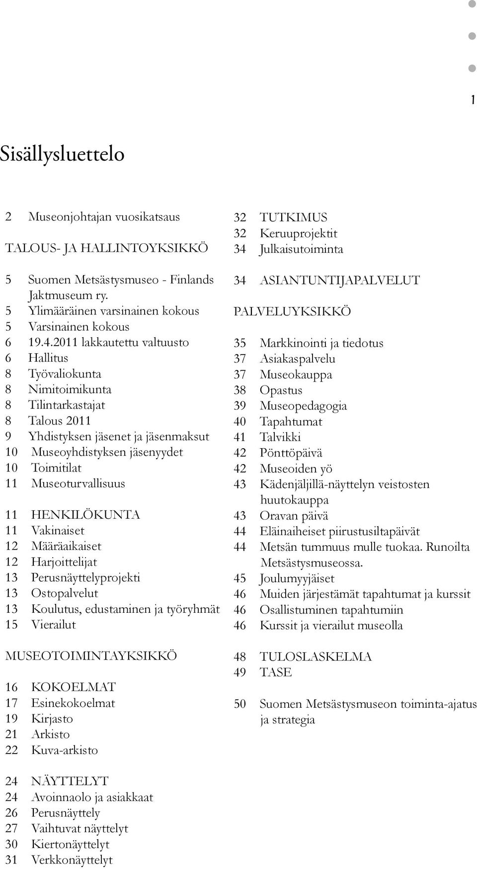 Museoturvallisuus 11 HENKILÖKUNTA 11 Vakinaiset 12 Määräaikaiset 12 Harjoittelijat 13 Perusnäyttelyprojekti 13 Ostopalvelut 13 Koulutus, edustaminen ja työryhmät 15 Vierailut MUSEOTOIMINTAYKSIKKÖ 16