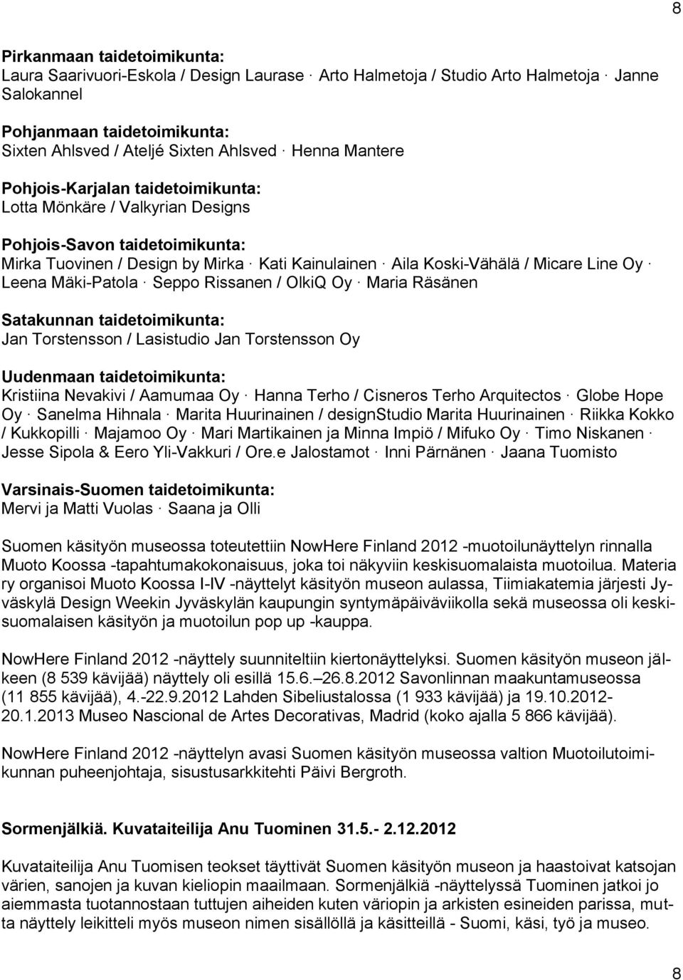 Mäki-Patola Seppo Rissanen / OlkiQ Oy Maria Räsänen Satakunnan taidetoimikunta: Jan Torstensson / Lasistudio Jan Torstensson Oy Uudenmaan taidetoimikunta: Kristiina Nevakivi / Aamumaa Oy Hanna Terho