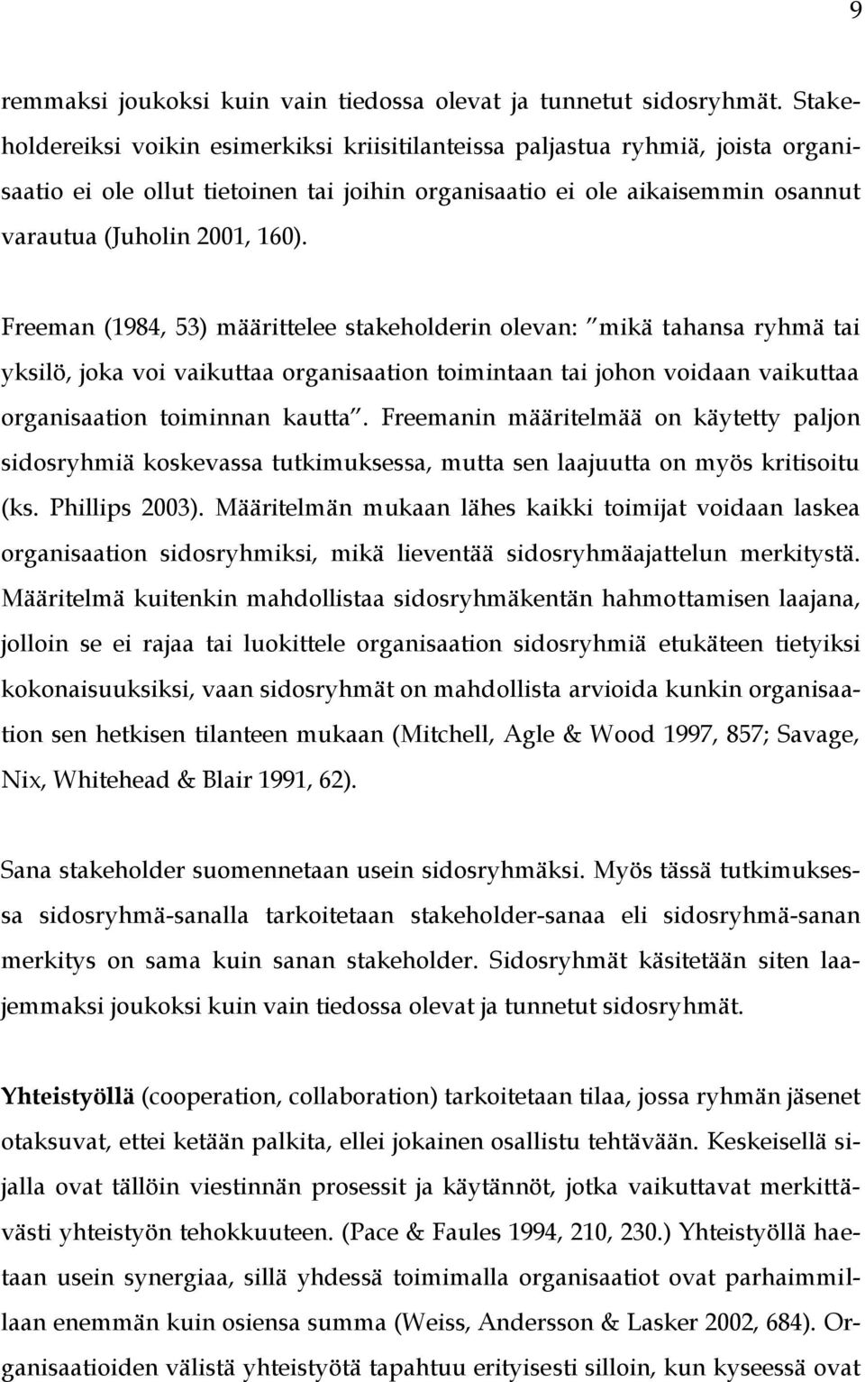 Freeman (1984, 53) määrittelee stakeholderin olevan: mikä tahansa ryhmä tai yksilö, joka voi vaikuttaa organisaation toimintaan tai johon voidaan vaikuttaa organisaation toiminnan kautta.