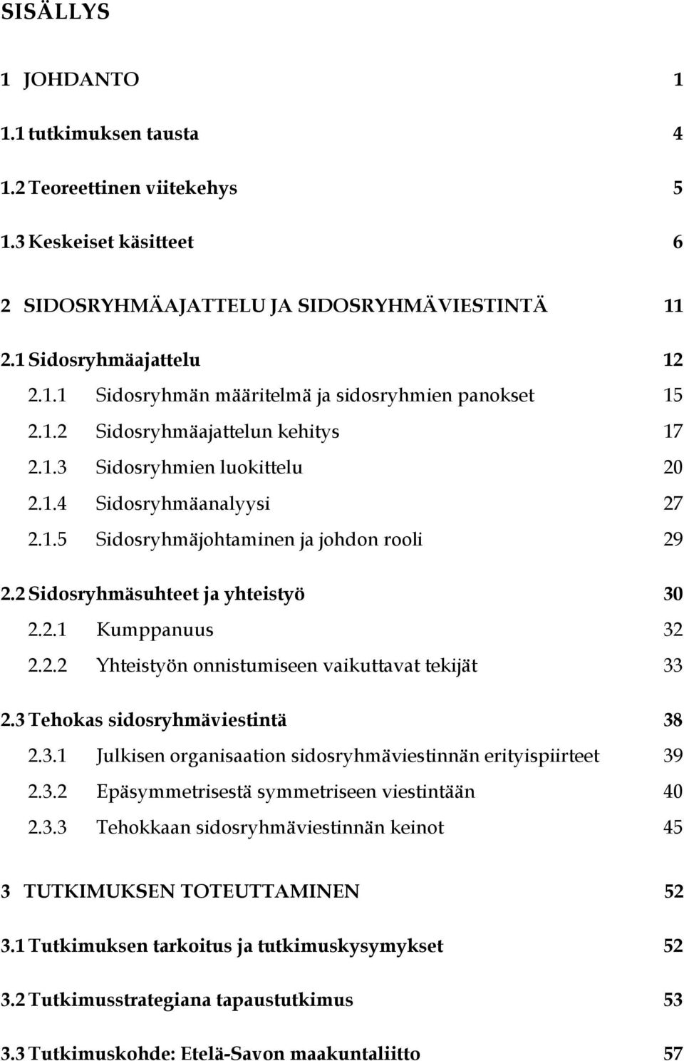 2.2 Yhteistyön onnistumiseen vaikuttavat tekijät 33 2.3 Tehokas sidosryhmäviestintä 38 2.3.1 Julkisen organisaation sidosryhmäviestinnän erityispiirteet 39 2.3.2 Epäsymmetrisestä symmetriseen viestintään 40 2.