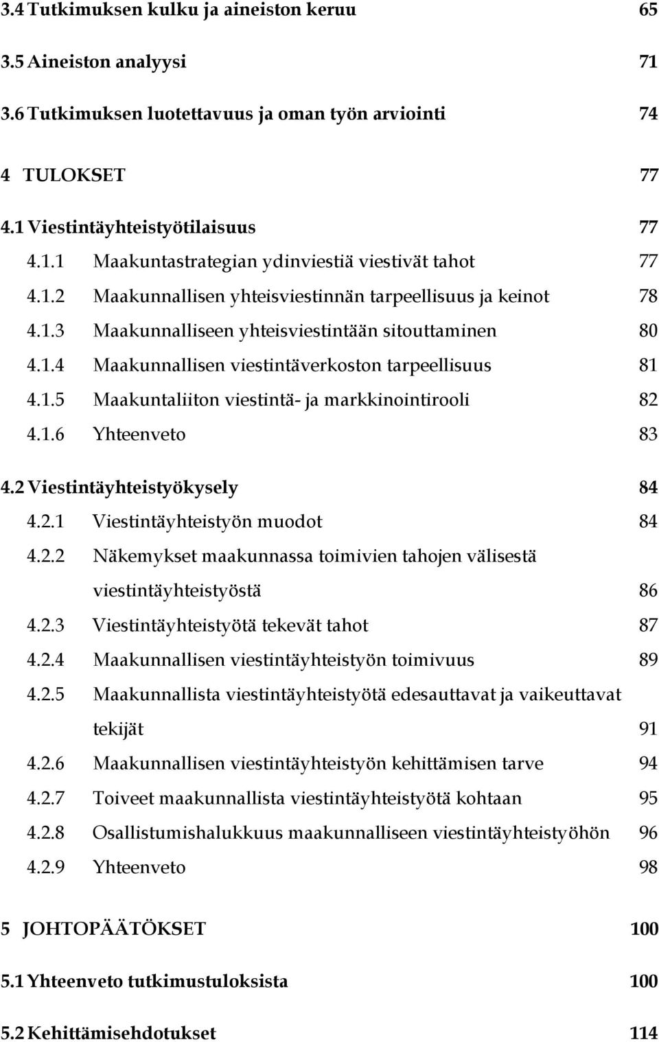 1.6 Yhteenveto 83 4.2 Viestintäyhteistyökysely 84 4.2.1 Viestintäyhteistyön muodot 84 4.2.2 Näkemykset maakunnassa toimivien tahojen välisestä viestintäyhteistyöstä 86 4.2.3 Viestintäyhteistyötä tekevät tahot 87 4.