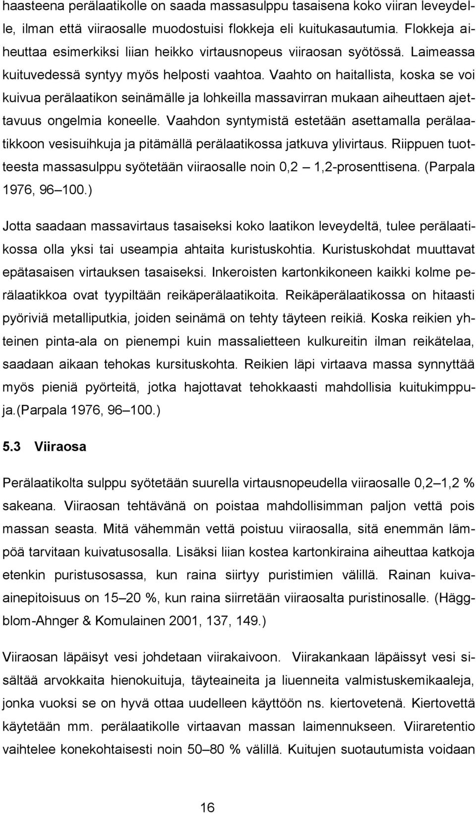 Vaahto on haitallista, koska se voi kuivua perälaatikon seinämälle ja lohkeilla massavirran mukaan aiheuttaen ajettavuus ongelmia koneelle.