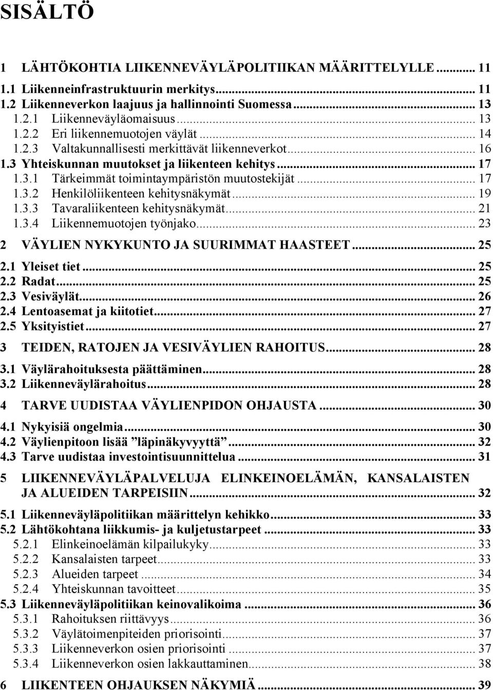 .. 17 1.3.2 Henkilöliikenteen kehitysnäkymät... 19 1.3.3 Tavaraliikenteen kehitysnäkymät... 21 1.3.4 Liikennemuotojen työnjako... 23 2 VÄYLIEN NYKYKUNTO JA SUURIMMAT HAASTEET... 25 2.1 Yleiset tiet.