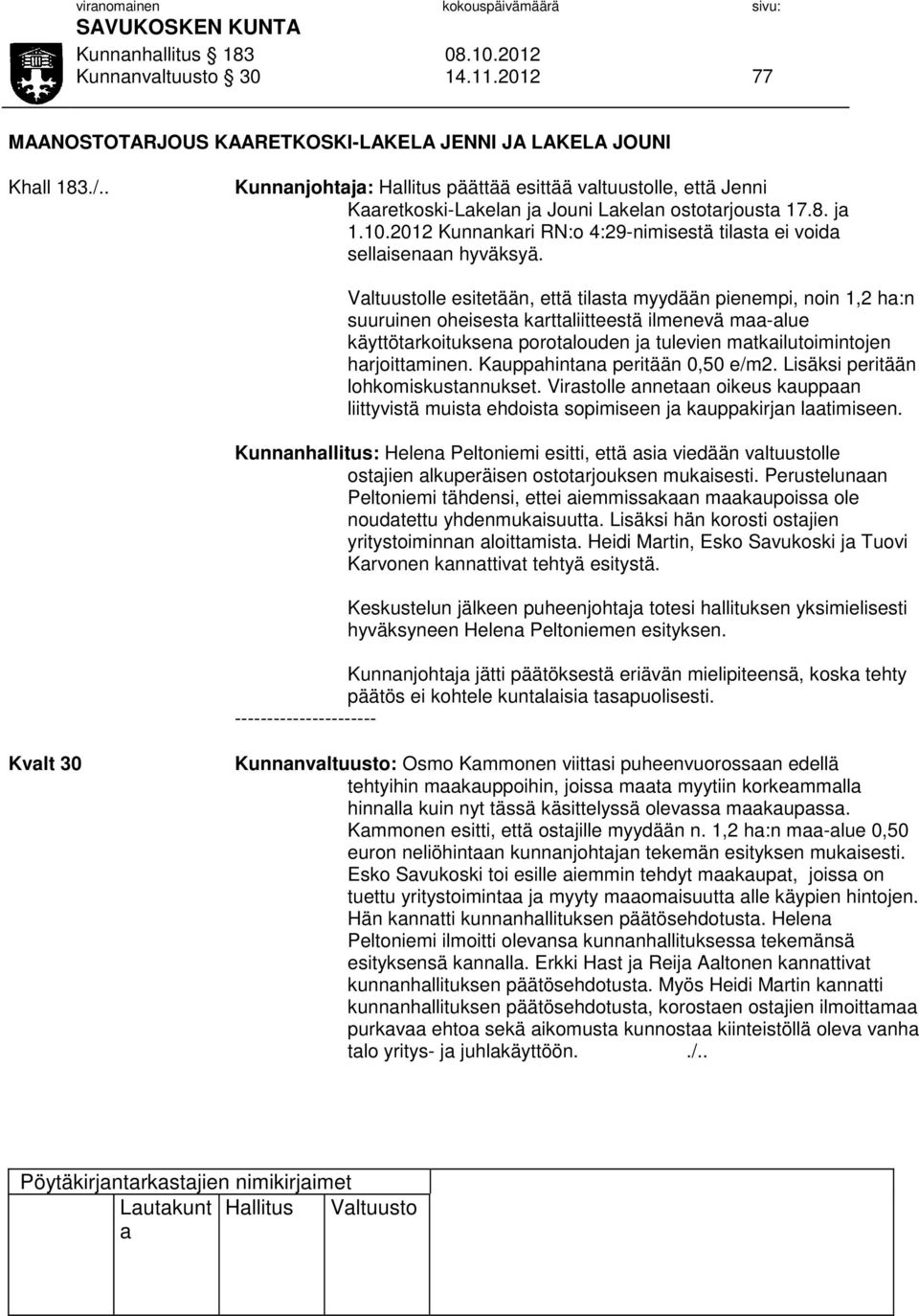 Vltuustolle esitetään, että tilst myydään pienempi, noin 1,2 h:n suuruinen oheisest krttliitteestä ilmenevä m-lue käyttötrkoituksen porotlouden j tulevien mtkilutoimintojen hrjoittminen.