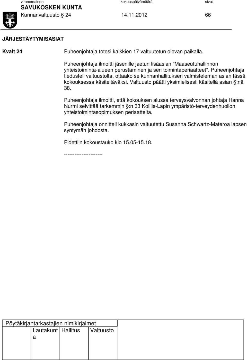 Puheenjohtj tiedusteli vltuustolt, ottko se kunnnhllituksen vlmistelemn sin tässä kokouksess käsiteltäväksi. Vltuusto päätti yksimielisesti käsitellä sin :nä 38.