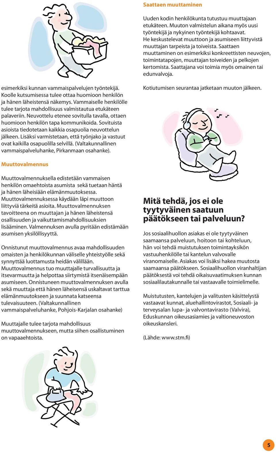 Saattaen muuttaminen on esimerkiksi konkreettisten neuvojen, toimintatapojen, muuttajan toiveiden ja pelkojen kertomista. Saattajana voi toimia myös omainen tai edunvalvoja.