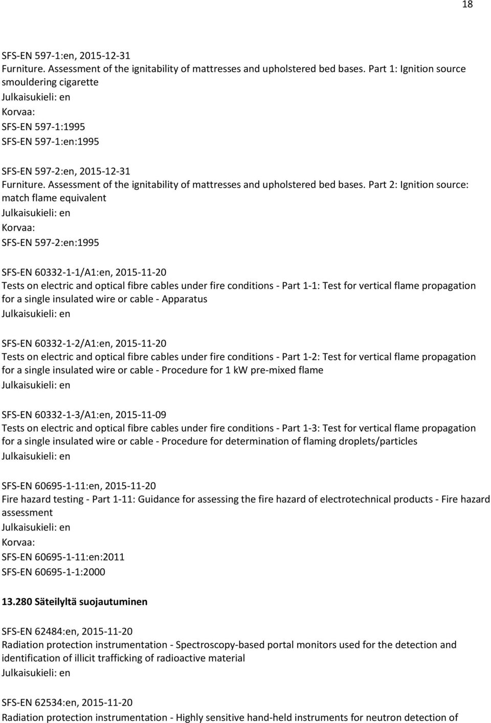 Part 2: Ignition source: match flame equivalent SFS-EN 597-2:en:1995 SFS-EN 60332-1-1/A1:en, 2015-11-20 Tests on electric and optical fibre cables under fire conditions - Part 1-1: Test for vertical