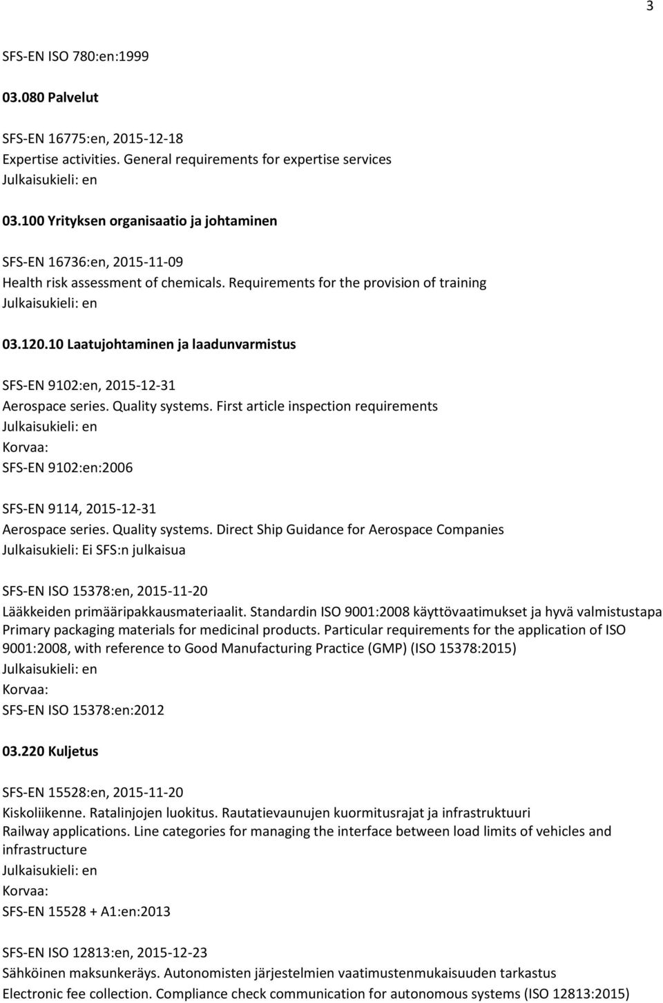 10 Laatujohtaminen ja laadunvarmistus SFS-EN 9102:en, 2015-12-31 Aerospace series. Quality systems. First article inspection requirements SFS-EN 9102:en:2006 SFS-EN 9114, 2015-12-31 Aerospace series.