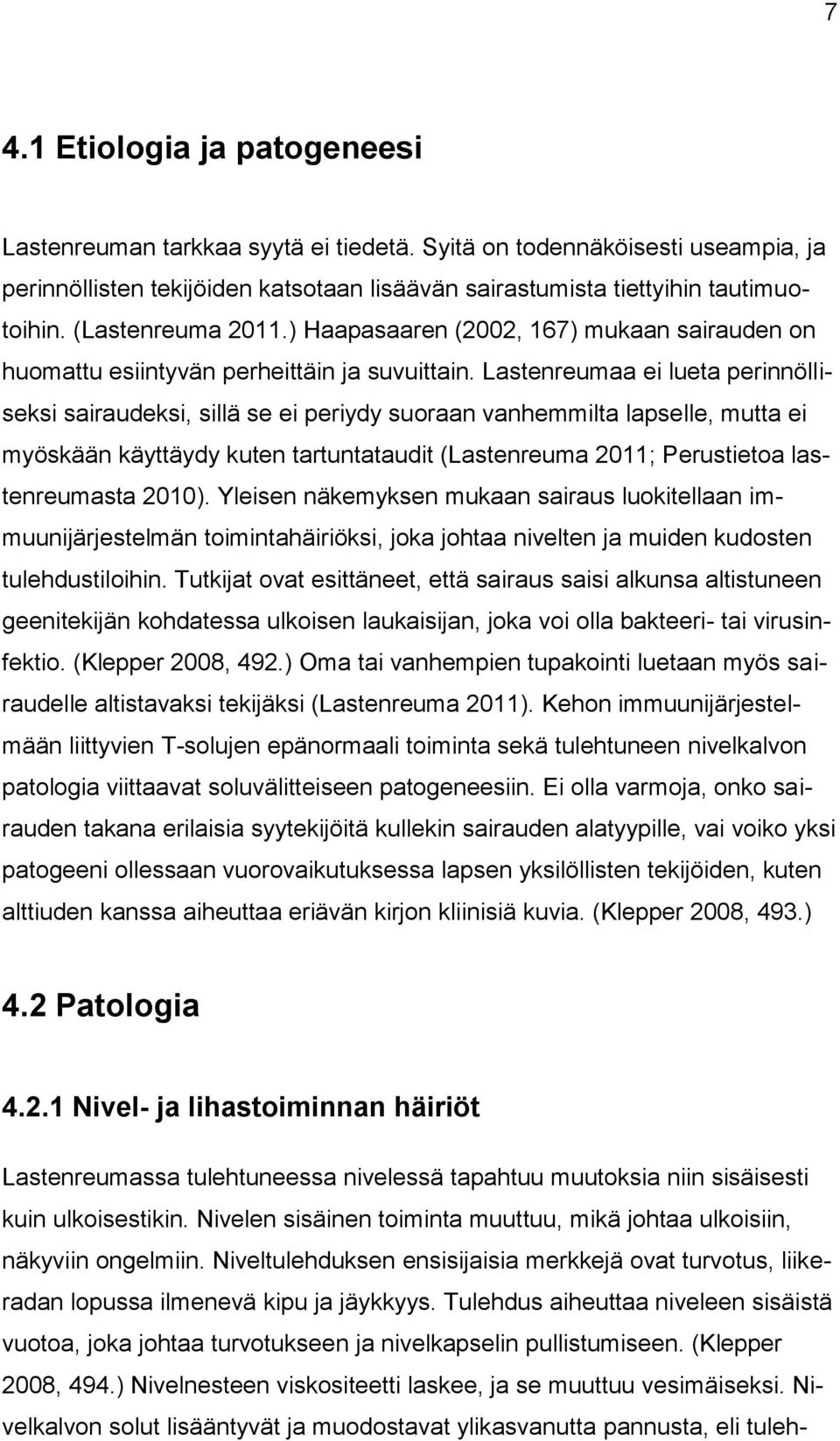 Lastenreumaa ei lueta perinnölliseksi sairaudeksi, sillä se ei periydy suoraan vanhemmilta lapselle, mutta ei myöskään käyttäydy kuten tartuntataudit (Lastenreuma 2011; Perustietoa lastenreumasta